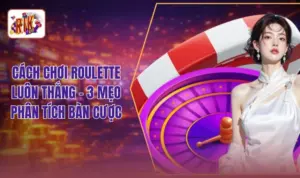 Cách Chơi Roulette Luôn Thắng - 3 Mẹo Phân Tích Bàn Cược