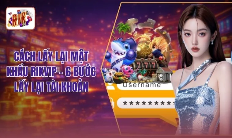 Cách Lấy Lại Mật Khẩu RIKVIP - 6 Bước Lấy Lại Tài Khoản