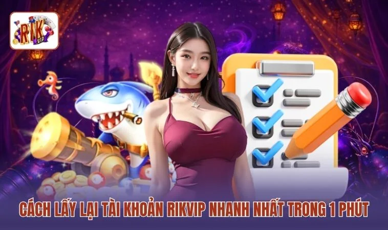 Cách Lấy Lại Tài Khoản RIKVIP Nhanh Nhất - 3 Cách Khôi Phục 2 Cách lấy lại tài khoản RIKVIP nhanh nhất trong 1 phút