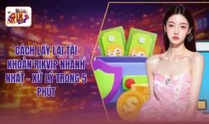 Cách Lấy Lại Tài Khoản RIKVIP Nhanh Nhất - Xử Lý Trong 5 Phút