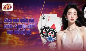 Cách Nhớ Quân Bài Chắn - 5 Bước Giúp Bạn Nhớ Bộ Bài