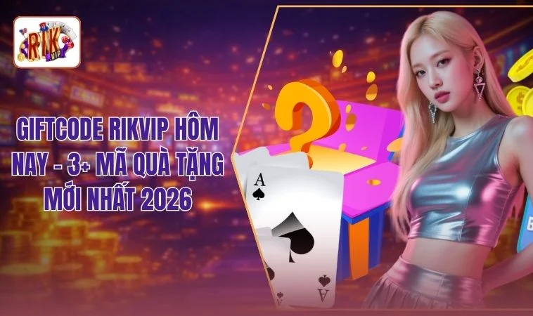 Giftcode RIKVIP Hôm Nay - 3+ Mã Quà Tặng Mới Nhất 2026