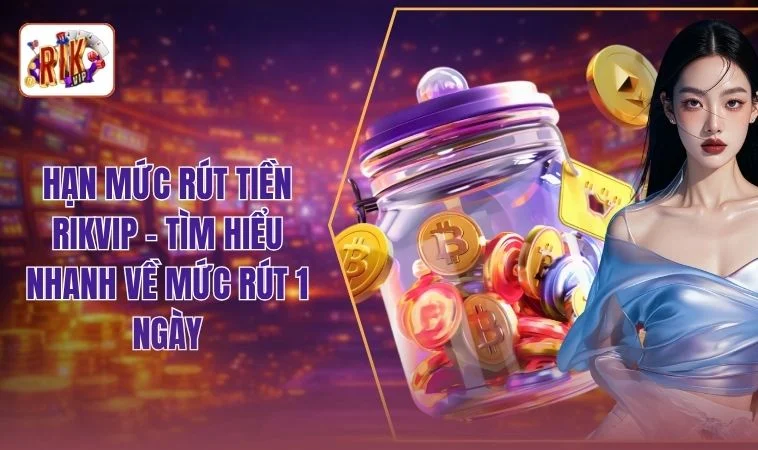 Hạn Mức Rút Tiền RIKVIP - Cập Nhật Hạn Mức Mới Nhất 2026 1 Hạn Mức Rút Tiền RIKVIP - Tìm Hiểu Nhanh Về Mức Rút 1 Ngày