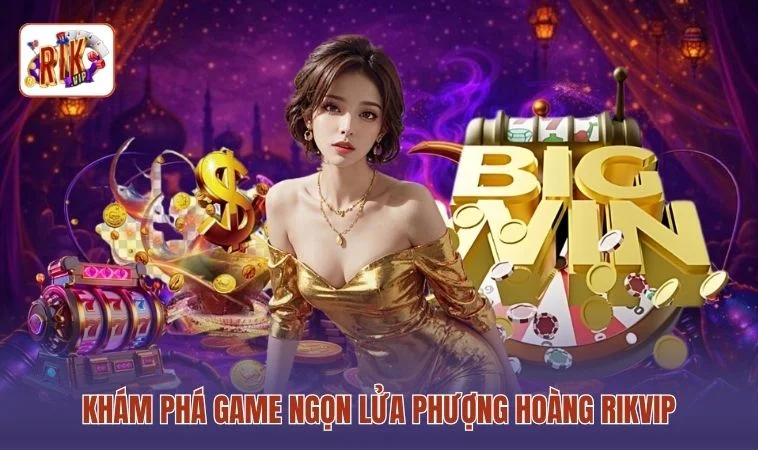 Khám phá game Ngọn lửa Phượng Hoàng RIKVIP