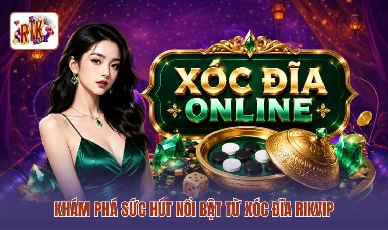 Khám phá sức hút nổi bật từ Xóc Đĩa RIKVIP