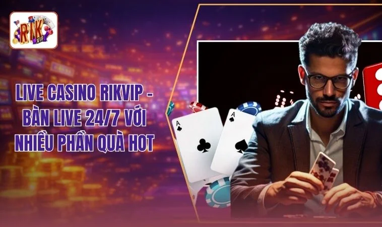 Live Casino RIKVIP - 24H Giải Trí Cùng Nhiều Trò Chơi Đỉnh 1 Live Casino RIKVIP - Bàn Live 24/7 Với Nhiều Phần Quà Hot