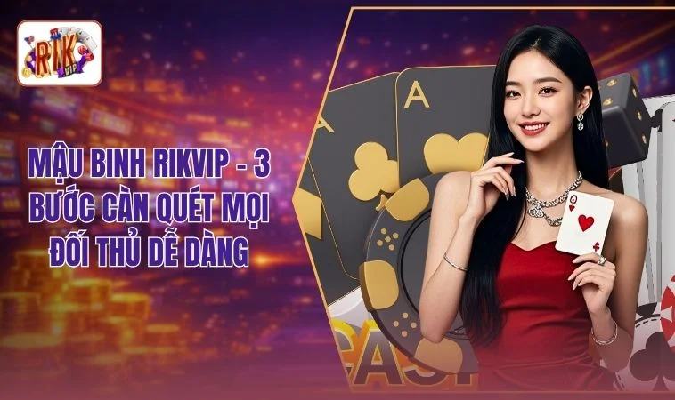Mậu Binh RIKVIP - 3 Bước Càn Quét Mọi Đối Thủ Dễ Dàng