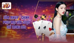 Sâm RIKVIP - Chinh Phục Mọi Ván Cược Chỉ Trong 30s