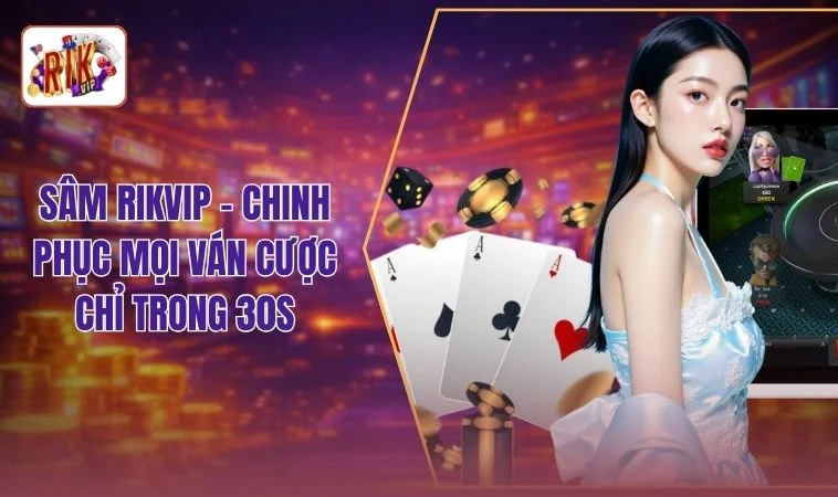Sâm RIKVIP - Top 1 Những Ván Bài Sát Phạt Đầy Mê Hoặc 1 Sâm RIKVIP - Chinh Phục Mọi Ván Cược Chỉ Trong 30s