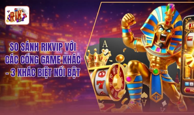 So Sánh RIKVIP Với Các Cổng Game Khác - 3 Tiêu Chí Đánh Giá 1 So Sánh RIKVIP Với Các Cổng Game Khác - 3 Khác Biệt Nổi Bật