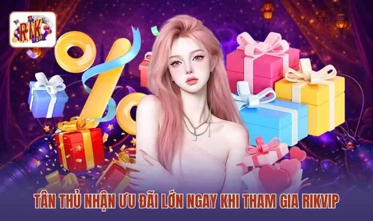 Tân thủ nhận ưu đãi lớn ngay khi tham gia RIKVIP