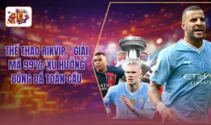 Thể thao RIKVIP - Giải Mã 99% Xu Hướng Bóng Đá Toàn Cầu